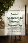 Smart Approach to Home Decorating: Inspirational Guide to Interior Design: Decorate Every Room in Your Home with Confidence and Flair By Donna Ulrich Cover Image