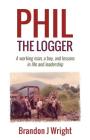 Phil the Logger: A working man, a boy, and lessons in life and leadership By Brandon J. Wright Cover Image