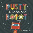 Rusty The Squeaky Robot By Neil Clark (Illustrator), Neil Clark Cover Image