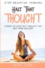Stop Negative Thinking: Halt That Thought - Choose To Leave Out Thoughts That Only Harm and Hurt Cover Image