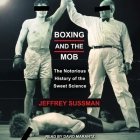 Boxing and the Mob Lib/E: The Notorious History of the Sweet Science By David Marantz (Read by), Jeffrey Sussman Cover Image