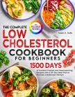 The Complete Low Cholesterol Cookbook for Beginners: 1500 Days of Nutrient-Packed and Heartwarming Recipes with a 28-Day Meal Plan to Promote a Balanc Cover Image