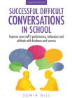Successful Difficult Conversations in School: Improve Your Team's Performance, Behaviour and Attitude with Kindness and Success By Sonia Gill Cover Image