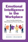 Emotional Intelligence in the Workplace: How to Use EQ to Build Strong Relationships and Thrive in Your Career By Mark Craemer Cover Image