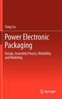 Power Electronic Packaging: Design, Assembly Process, Reliability and Modeling By Yong Liu Cover Image