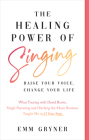 The Healing Power of Singing: Raise Your Voice, Change Your Life (What Touring with David Bowie, Single Parenting and Ditching the Music Business Ta Cover Image