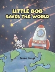 Little Bob Saves the World By Tessa Singh Cover Image