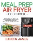 Meal Prep Air Fryer Cookbook #2020: Simply, Easy and Healthy Air Fryer Recipes for Smart People - Lose Weight, Save Time & Stay Healthy - 30-Day Meal By Barben Jamer Cover Image