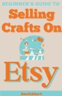 Beginner's Guide To Selling Crafts On Etsy By Ann Eckhart Cover Image