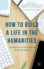 How to Build a Life in the Humanities: Meditations on the Academic Work-Life Balance By G. Semenza (Editor), Anthony Grafton, Jr. (Editor) Cover Image