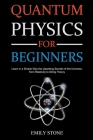 Quantum Physics for Beginners: Learn in a Simple Way the Upsetting Secrets of the Universe, from Relativity to String Theory By Emily Stone Cover Image