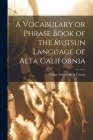 A Vocabulary or Phrase Book of the Mutsun Language of Alta California By Felipe D. 1842 Arroyo De La Cuesta (Created by) Cover Image