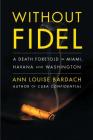 Without Fidel: A Death Foretold in Miami, Havana and Washington By Ann Louise Bardach Cover Image