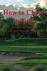 How to Cheat in Golf - Confessions of the Handicap Committee Chairman By H. Alton Jones Cover Image