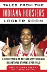 Tales from the Indiana Hoosiers Locker Room: A Collection of the Greatest Indiana Basketball Stories Ever Told (Tales from the Team) By John Laskowski, Stan Sutton Cover Image