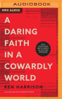 A Daring Faith in a Cowardly World: Live a Life Without Waste, Regret, or Anything Unfinished By Ken Harrison, Ken Harrison (Read by), Gabe Wicks (Read by) Cover Image