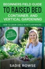 Beginners Field Guide to Raised Bed, Container, and Vertical Gardening By Sadie Rowse Cover Image