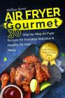Air Fryer Gourmet: 30 Step-by-Step Air Fryer Recipes for Everyday Delicious & H: Air Fryer Gourmet: 30 Step-by-Step Air Fryer Recipes for Cover Image