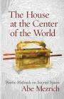 The House at the Center of the World: Poetic Midrash on Sacred Space (Jewish Poetry Project #2) By Abe Mezrich Cover Image