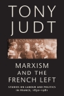 Marxism and the French Left: Studies on Labour and Politics in France, 1830-1981 By Tony Judt Cover Image