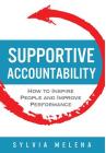 Supportive Accountability: How to Inspire People and Improve Performance By Sylvia Melena Cover Image