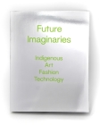 Future Imaginaries: Indigenous Art, Fashion, Technology By Amy Scott (Editor) Cover Image