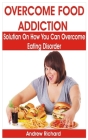 Overcome Food Addiction: Solution on How You Can Overcome Eating Disorder By Andrew Richard Cover Image