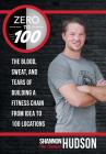 Zero to 100: The Blood, Sweat, and Tears of Building a Fitness Chain from Idea to 100 Locations By Shannon the Cannon Hudson Cover Image