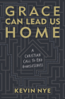 Grace Can Lead Us Home: A Christian Call to End Homelessness By Kevin Nye Cover Image