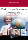 Families Under Construction: Parentage, Adoption, and Assisted Reproduction (Aspen Coursebook) By Susan Frelich Appleton, D. Kelly Weisberg Cover Image