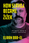 How Slavoj Became Žižek: The Digital Making of a Public Intellectual By Eliran Bar-El Cover Image