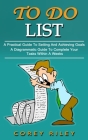 To Do List: A Practical Guide To Setting And Achieving Goals (A Diagrammatic Guide To Complete Your Tasks Within A Weeks) By Corey Riley Cover Image
