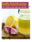 Healthy Salad Dressings: The Ultimate Recipe Guide: Over 30 Natural & Homemade Recipes By Jackson Crawford Cover Image