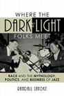 Where the Dark and the Light Folks Meet: Race and the Mythology, Politics, and Business of Jazz (Studies in Jazz #60) By Randall Sandke Cover Image