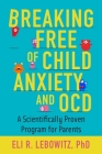 Breaking Free of Child Anxiety and OCD: A Scientifically Proven Program for Parents By Eli R. Lebowitz Cover Image