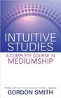 Intuitive Studies: A Complete Course in Mediumship By Gordon Smith Cover Image