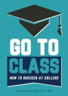 Go to Class: How to Succeed at College By Karen Dentler Cover Image