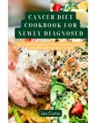 Cancer Diet Cookbook for Newly Diagnosed: The Ultimate Guide On How To Reverse Cancer Using The Appropriate Recipes By Leo Curtis Cover Image