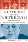 A Catholic in the White House?: Religion, Politics, and John F. Kennedy's Presidential Campaign By T. Carty Cover Image