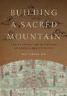 Building a Sacred Mountain: The Buddhist Architecture of China's Mount Wutai By Wei-Cheng Lin Cover Image