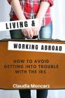 Living & Working Abroad: How to Avoid Getting Into Trouble With the IRS By Claudia Moncarz Cover Image