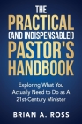 The Practical (and Indispensable!) Pastor's Handbook: Exploring What You Actually Need to Do as a 21st Century Minister By Brian A. Ross Cover Image