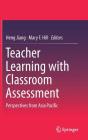 Teacher Learning with Classroom Assessment: Perspectives from Asia Pacific By Heng Jiang (Editor), Mary F. Hill (Editor) Cover Image