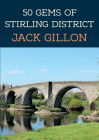 50 Gems of Stirling District: The History & Heritage of the Most Iconic Places By Jack Gillon Cover Image