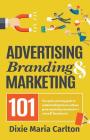 Advertising, Branding, and Marketing 101: The quick and easy guide to achieving great marketing outcomes in a small business By Dixie Carlton Cover Image