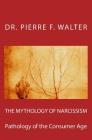 The Mythology of Narcissism: Pathology of the Consumer Age By Pierre F. Walter Cover Image
