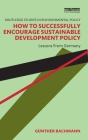 How to Successfully Encourage Sustainable Development Policy: Lessons from Germany (Routledge Studies in Environmental Policy) By Günther Bachmann Cover Image
