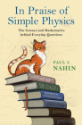 In Praise of Simple Physics: The Science and Mathematics Behind Everyday Questions (Princeton Puzzlers) By Paul J. Nahin Cover Image