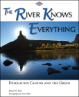 The River Knows Everything: Desolation  Canyon and the Green Cover Image