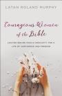 Courageous Women of the Bible: Leaving Behind Fear and Insecurity for a Life of Confidence and Freedom By Latan Roland Murphy Cover Image